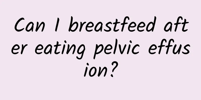 Can I breastfeed after eating pelvic effusion?