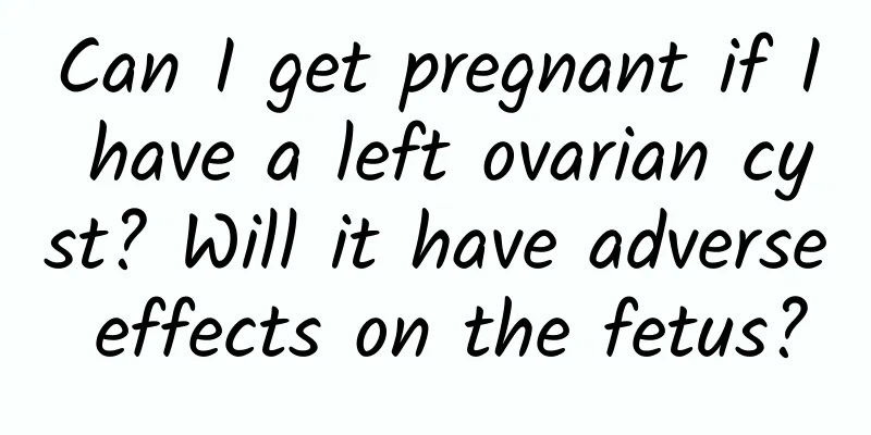 Can I get pregnant if I have a left ovarian cyst? Will it have adverse effects on the fetus?