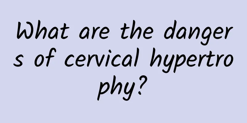 What are the dangers of cervical hypertrophy?