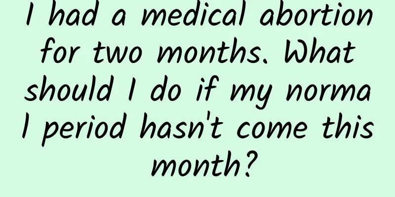 I had a medical abortion for two months. What should I do if my normal period hasn't come this month?