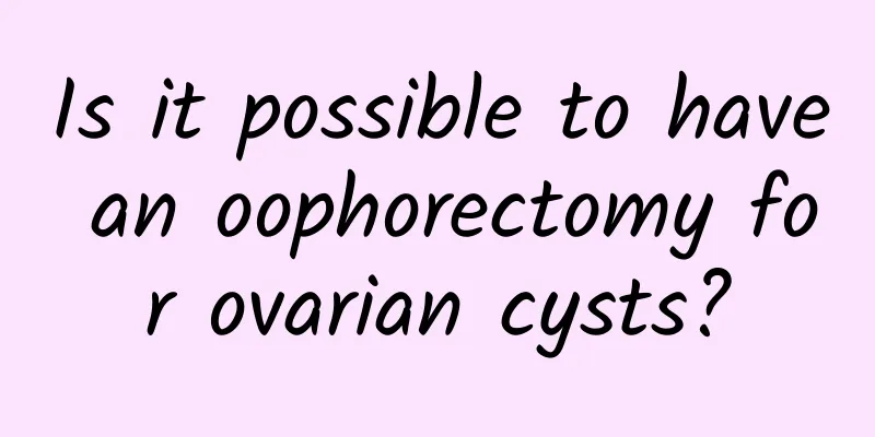 Is it possible to have an oophorectomy for ovarian cysts?