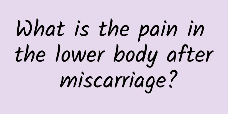 What is the pain in the lower body after miscarriage?