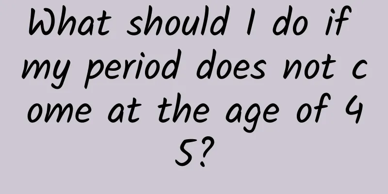 What should I do if my period does not come at the age of 45?
