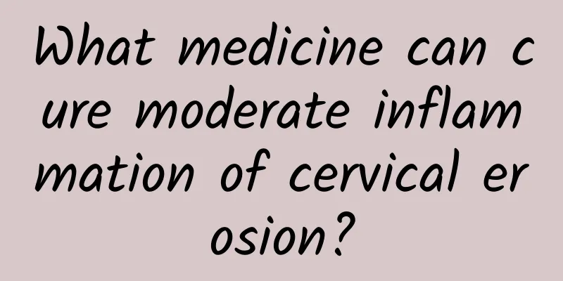 What medicine can cure moderate inflammation of cervical erosion?