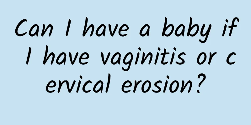 Can I have a baby if I have vaginitis or cervical erosion?