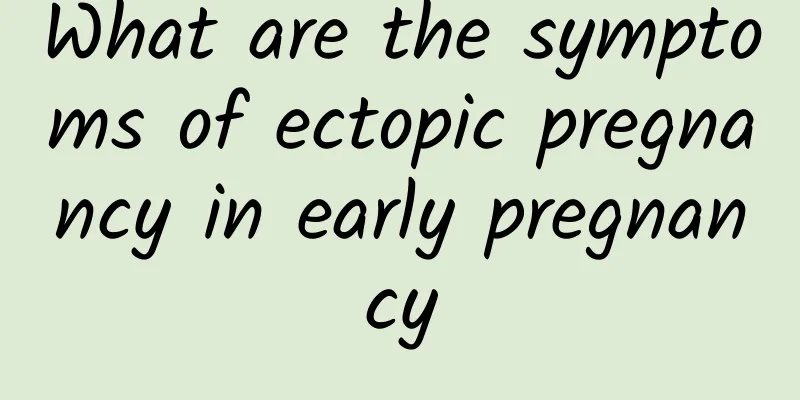 What are the symptoms of ectopic pregnancy in early pregnancy