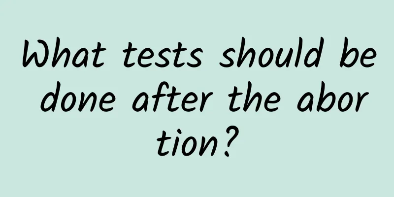 What tests should be done after the abortion?