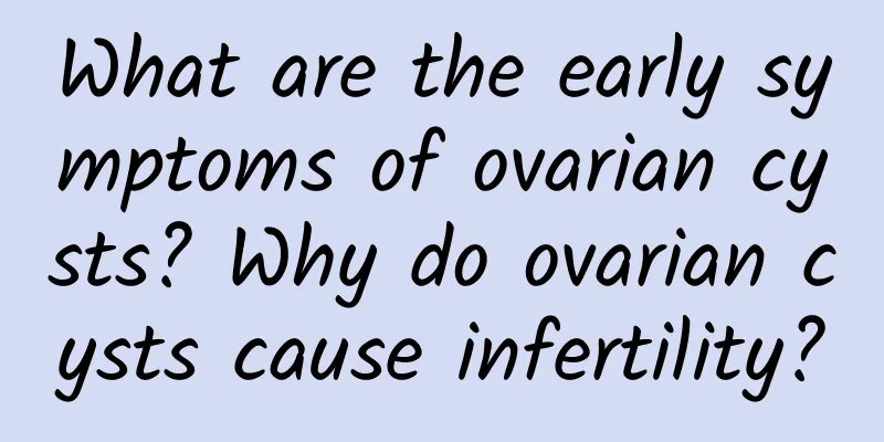 What are the early symptoms of ovarian cysts? Why do ovarian cysts cause infertility?