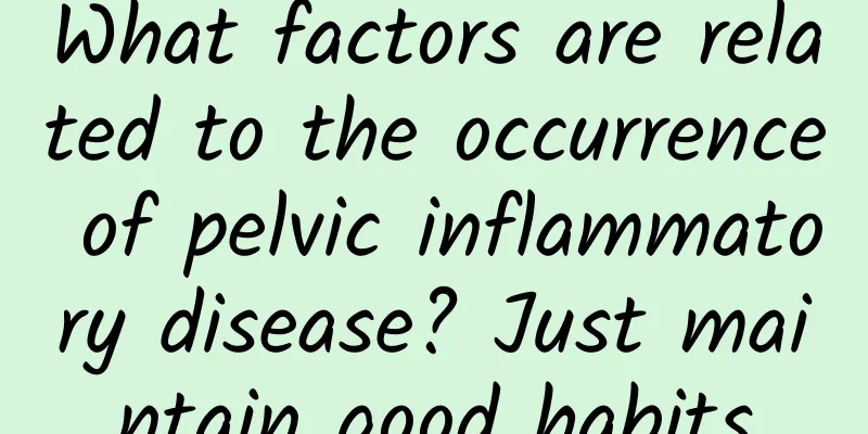 What factors are related to the occurrence of pelvic inflammatory disease? Just maintain good habits
