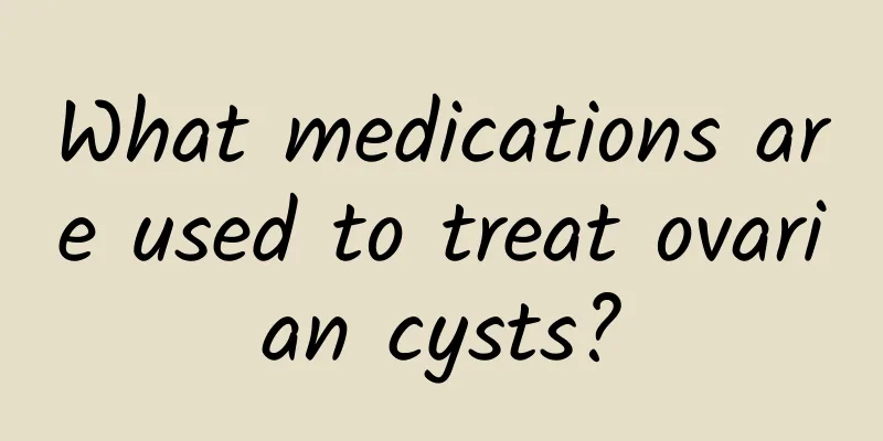 What medications are used to treat ovarian cysts?