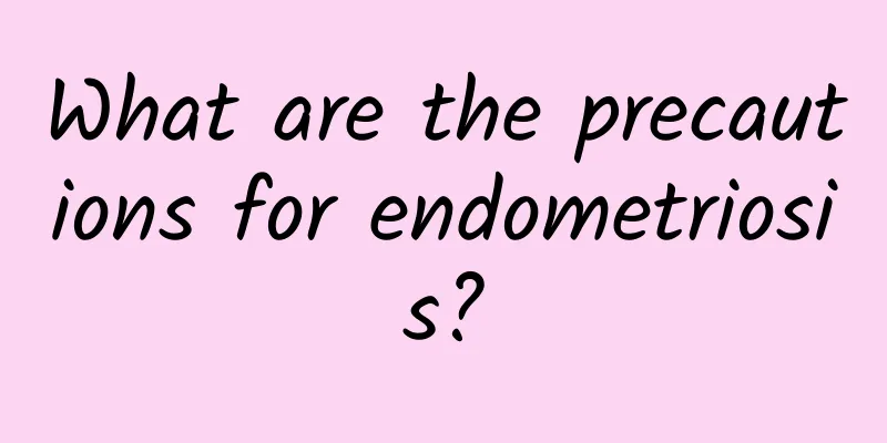 What are the precautions for endometriosis?
