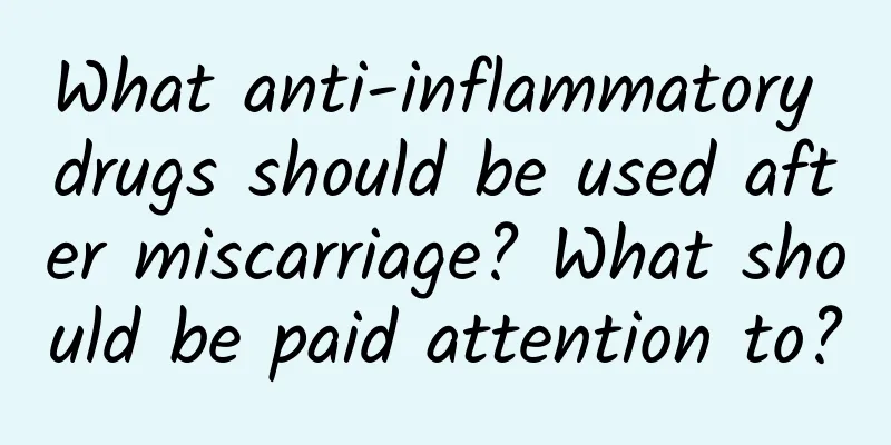 What anti-inflammatory drugs should be used after miscarriage? What should be paid attention to?
