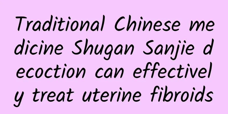 Traditional Chinese medicine Shugan Sanjie decoction can effectively treat uterine fibroids