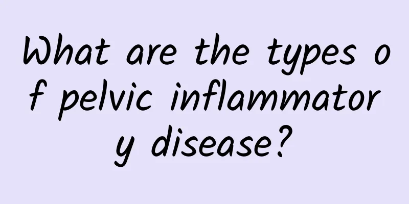 What are the types of pelvic inflammatory disease?