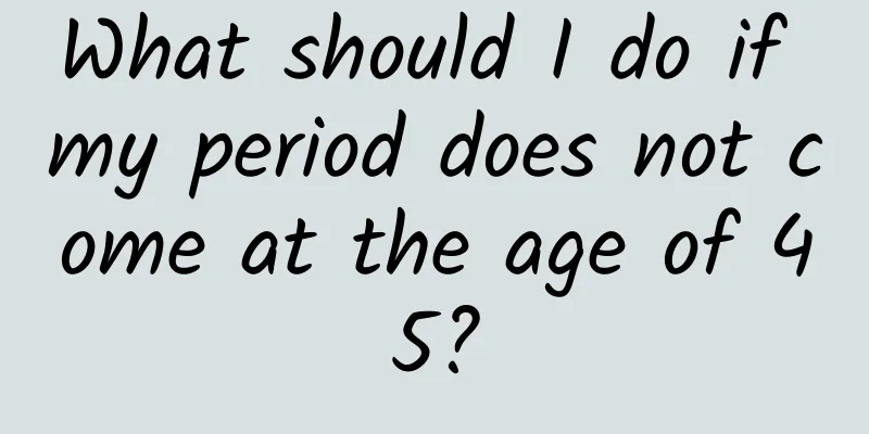 What should I do if my period does not come at the age of 45?