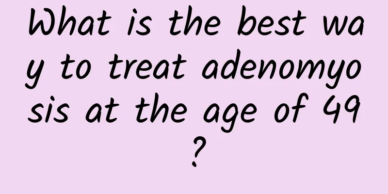 What is the best way to treat adenomyosis at the age of 49?