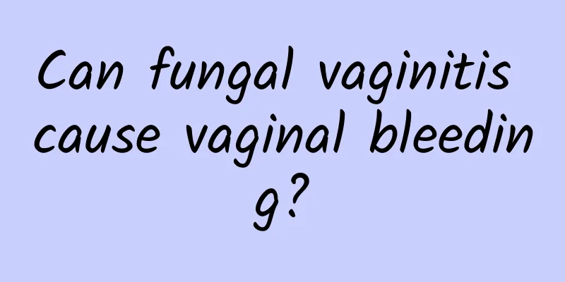 Can fungal vaginitis cause vaginal bleeding?