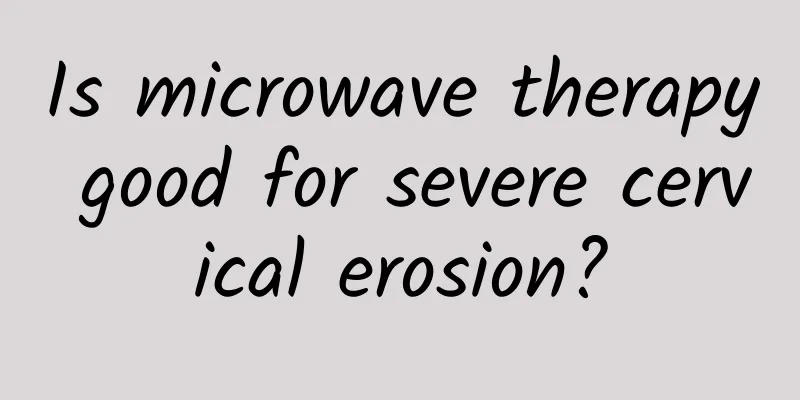 Is microwave therapy good for severe cervical erosion?