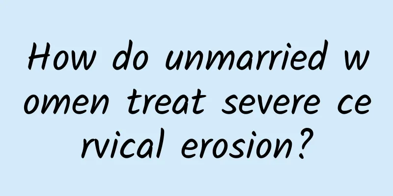 How do unmarried women treat severe cervical erosion?