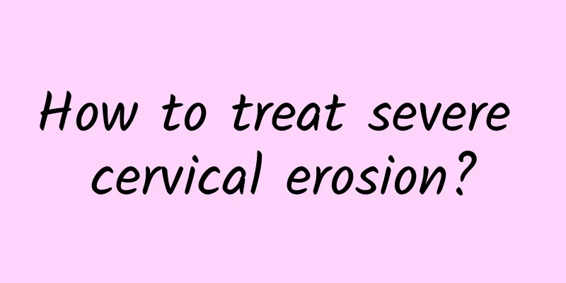 How to treat severe cervical erosion?