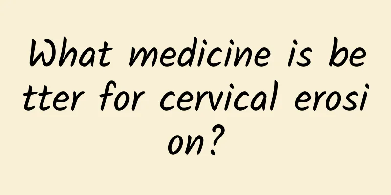 What medicine is better for cervical erosion?