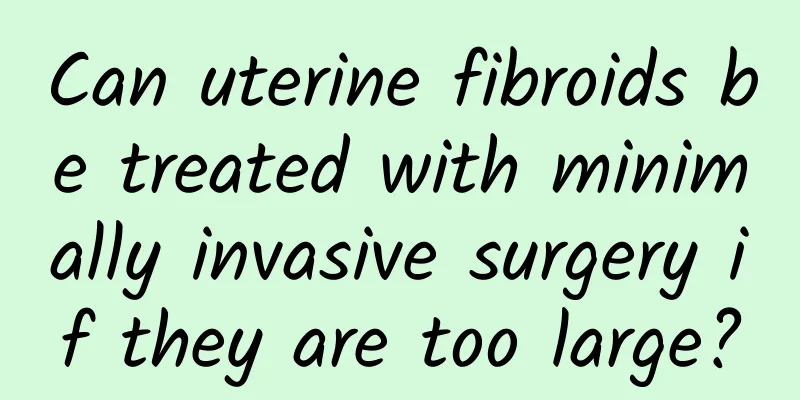 Can uterine fibroids be treated with minimally invasive surgery if they are too large?