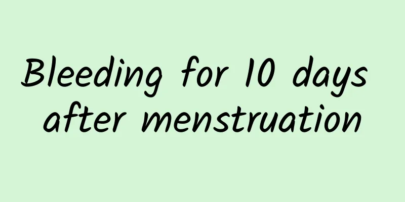 Bleeding for 10 days after menstruation