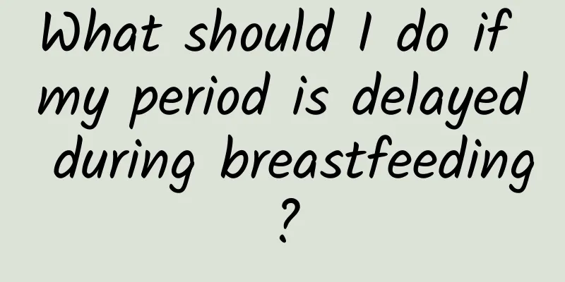 What should I do if my period is delayed during breastfeeding?