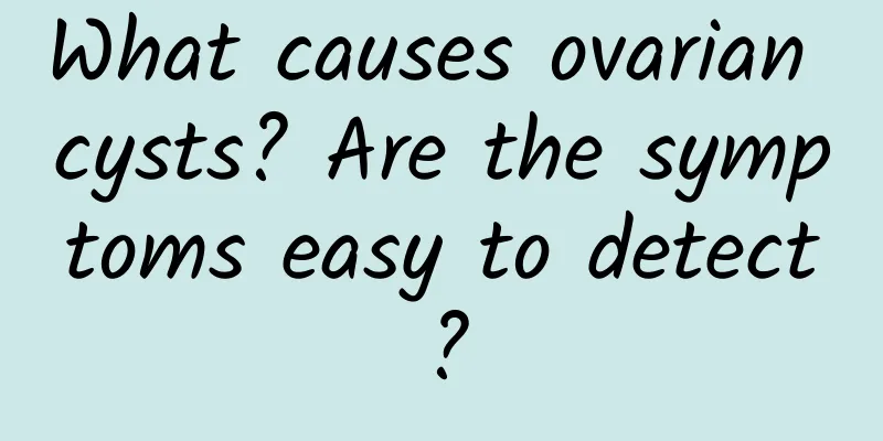 What causes ovarian cysts? Are the symptoms easy to detect?
