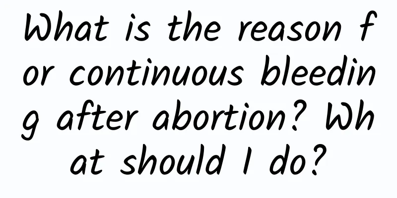 What is the reason for continuous bleeding after abortion? What should I do?