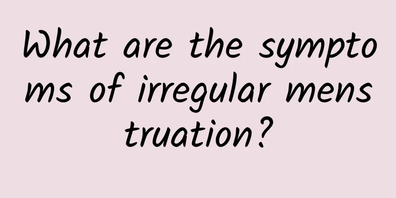 What are the symptoms of irregular menstruation?