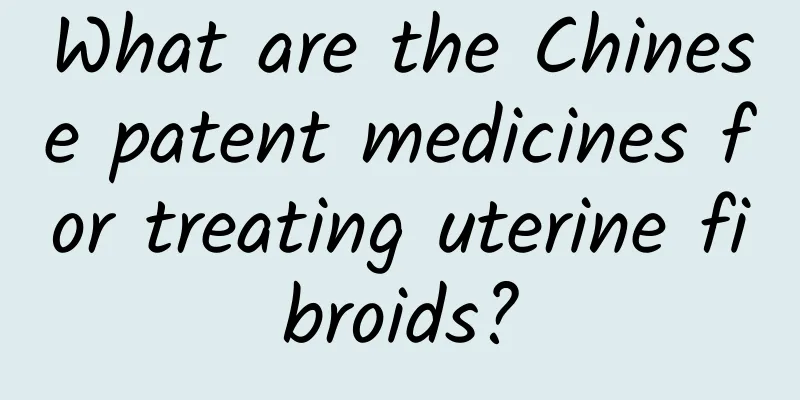 What are the Chinese patent medicines for treating uterine fibroids?
