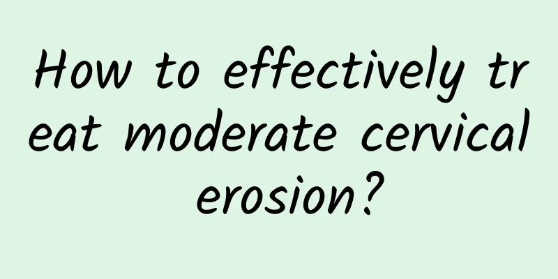 How to effectively treat moderate cervical erosion?
