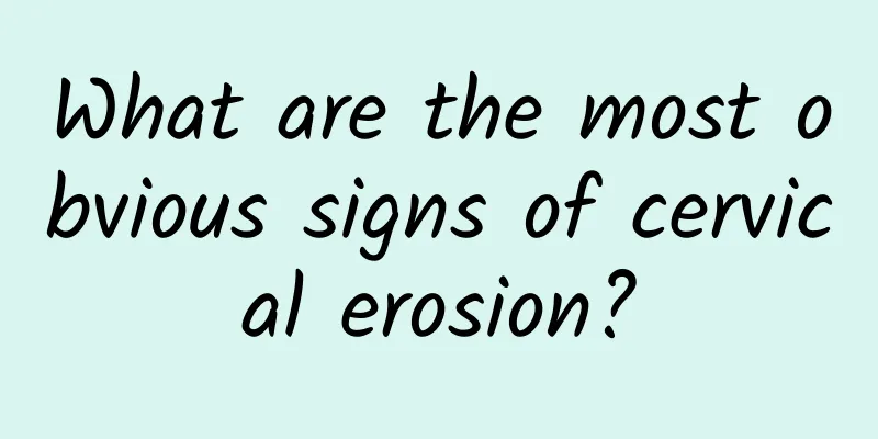 What are the most obvious signs of cervical erosion?