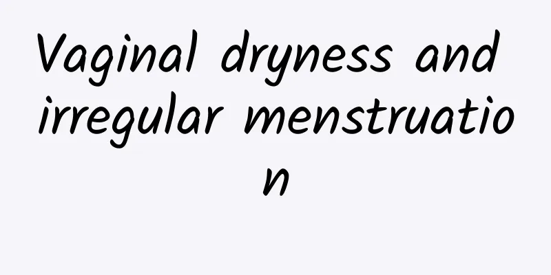 Vaginal dryness and irregular menstruation