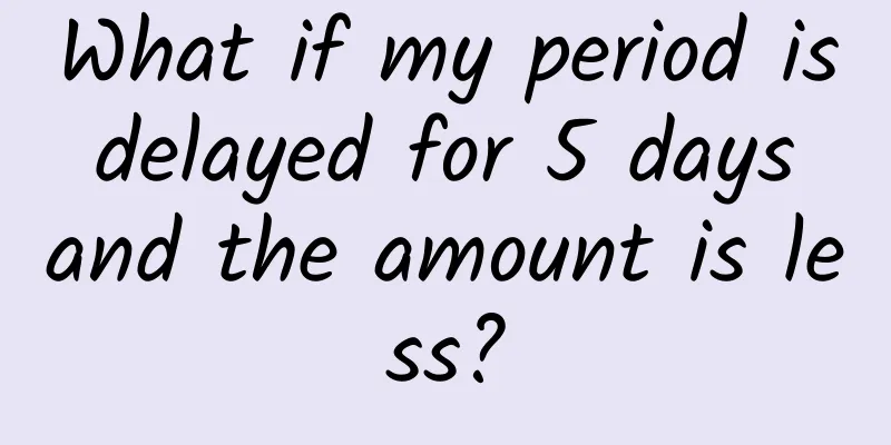 What if my period is delayed for 5 days and the amount is less?