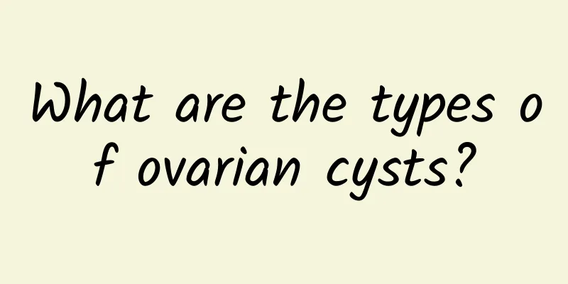 What are the types of ovarian cysts?