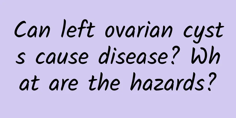 Can left ovarian cysts cause disease? What are the hazards?