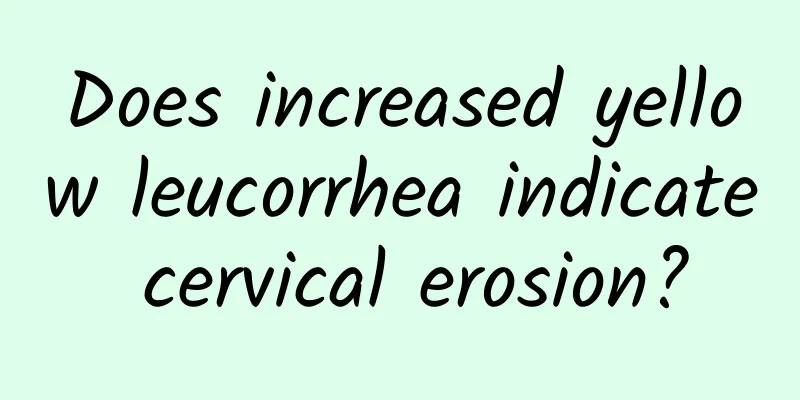Does increased yellow leucorrhea indicate cervical erosion?