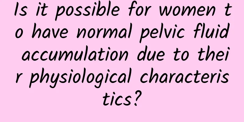 Is it possible for women to have normal pelvic fluid accumulation due to their physiological characteristics?