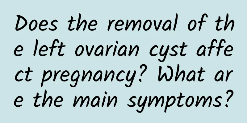Does the removal of the left ovarian cyst affect pregnancy? What are the main symptoms?