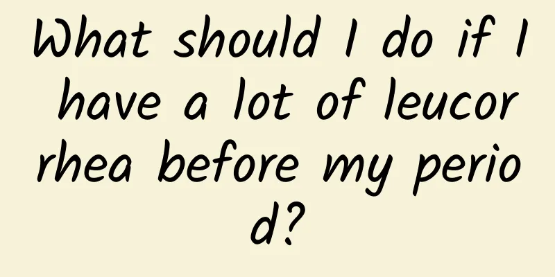 What should I do if I have a lot of leucorrhea before my period?