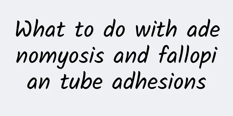 What to do with adenomyosis and fallopian tube adhesions