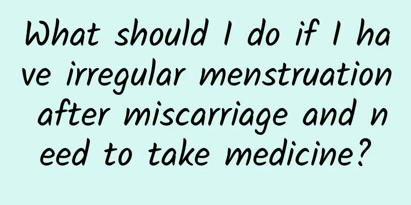 What should I do if I have irregular menstruation after miscarriage and need to take medicine?