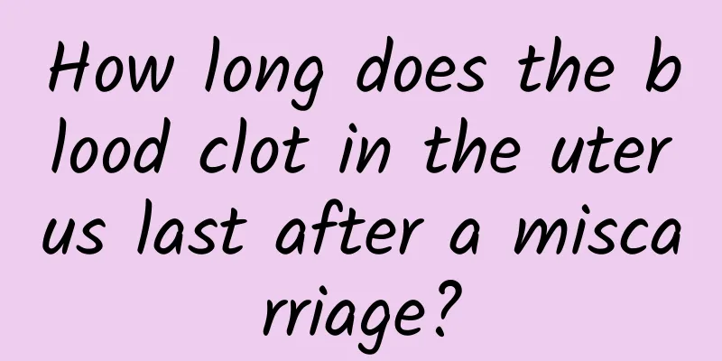 How long does the blood clot in the uterus last after a miscarriage?