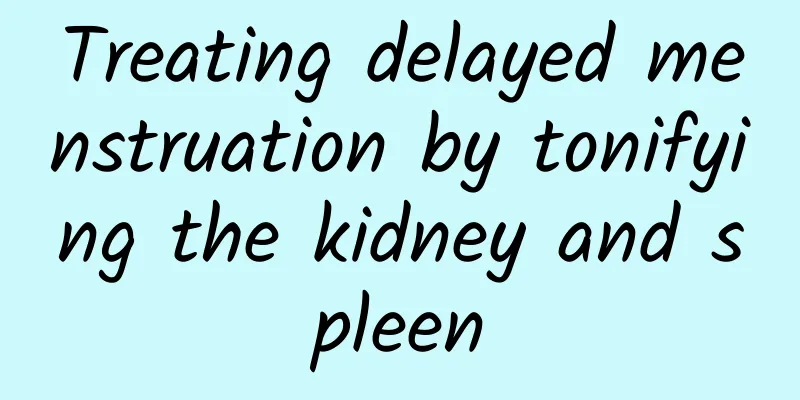 Treating delayed menstruation by tonifying the kidney and spleen