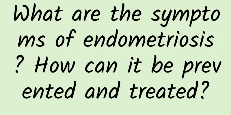 What are the symptoms of endometriosis? How can it be prevented and treated?