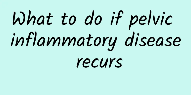 What to do if pelvic inflammatory disease recurs