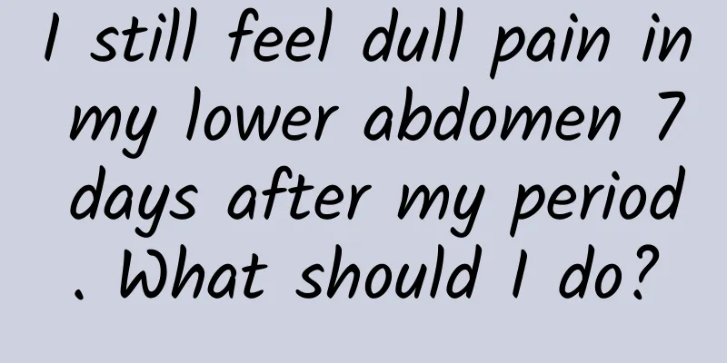 I still feel dull pain in my lower abdomen 7 days after my period. What should I do?