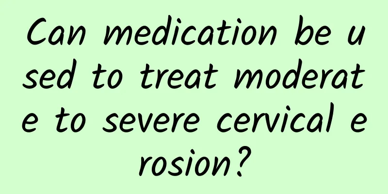 Can medication be used to treat moderate to severe cervical erosion?